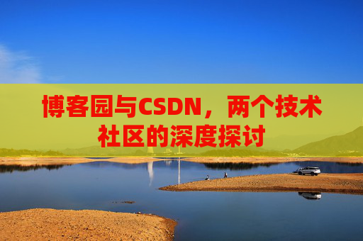 博客园与CSDN，两个技术社区的深度探讨